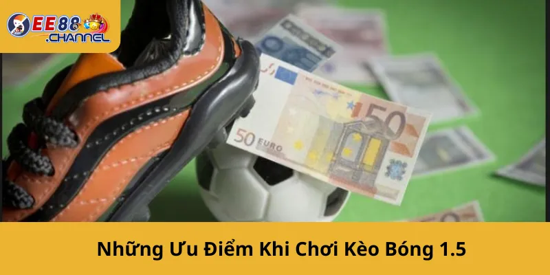 Những Ưu Điểm Khi Chơi Kèo Bóng 1.5